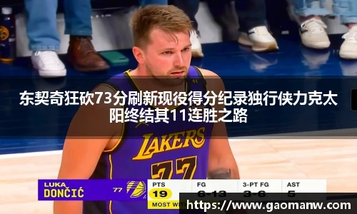 东契奇狂砍73分刷新现役得分纪录独行侠力克太阳终结其11连胜之路
