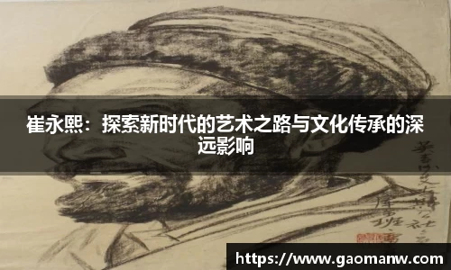 崔永熙：探索新时代的艺术之路与文化传承的深远影响